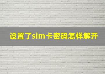 设置了sim卡密码怎样解开