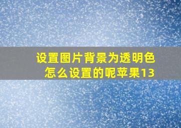 设置图片背景为透明色怎么设置的呢苹果13