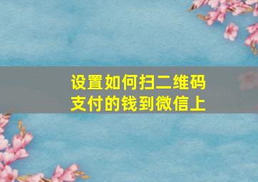 设置如何扫二维码支付的钱到微信上