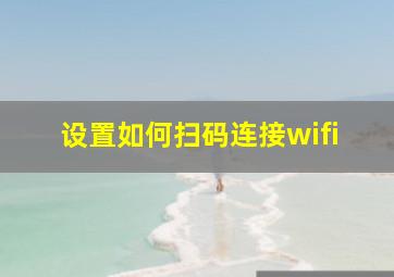 设置如何扫码连接wifi