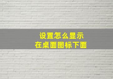 设置怎么显示在桌面图标下面