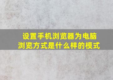 设置手机浏览器为电脑浏览方式是什么样的模式