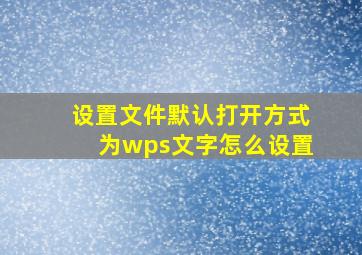 设置文件默认打开方式为wps文字怎么设置