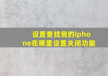 设置查找我的iphone在哪里设置关闭功能