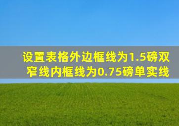 设置表格外边框线为1.5磅双窄线内框线为0.75磅单实线