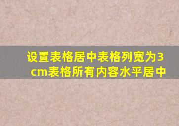 设置表格居中表格列宽为3cm表格所有内容水平居中