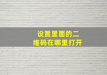 设置里面的二维码在哪里打开