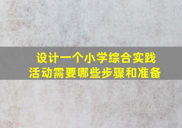 设计一个小学综合实践活动需要哪些步骤和准备