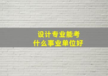 设计专业能考什么事业单位好