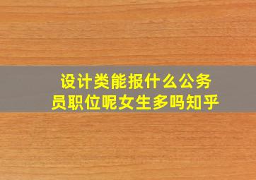 设计类能报什么公务员职位呢女生多吗知乎