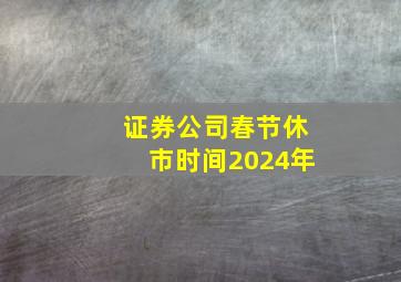 证券公司春节休市时间2024年