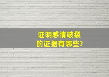 证明感情破裂的证据有哪些?