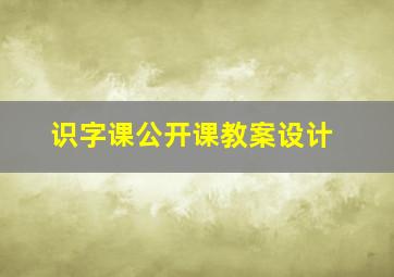 识字课公开课教案设计