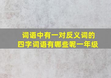 词语中有一对反义词的四字词语有哪些呢一年级