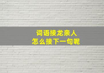 词语接龙亲人怎么接下一句呢