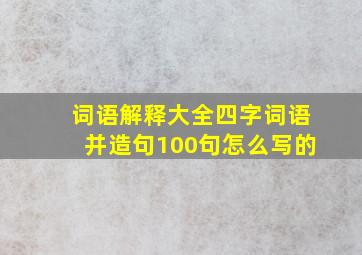 词语解释大全四字词语并造句100句怎么写的