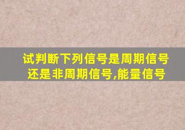 试判断下列信号是周期信号还是非周期信号,能量信号