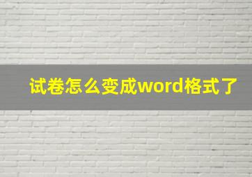 试卷怎么变成word格式了