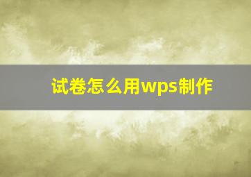 试卷怎么用wps制作