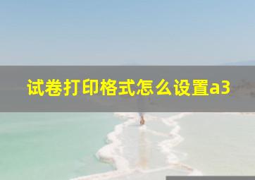 试卷打印格式怎么设置a3