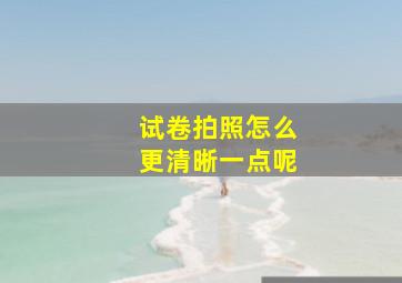 试卷拍照怎么更清晰一点呢