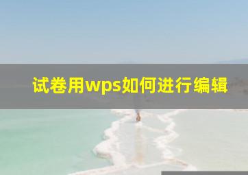 试卷用wps如何进行编辑