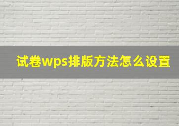 试卷wps排版方法怎么设置