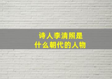 诗人李清照是什么朝代的人物