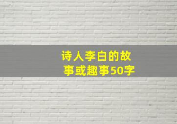 诗人李白的故事或趣事50字