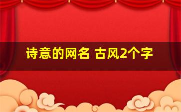 诗意的网名 古风2个字