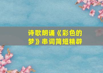 诗歌朗诵《彩色的梦》串词简短精辟