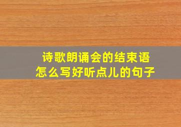 诗歌朗诵会的结束语怎么写好听点儿的句子