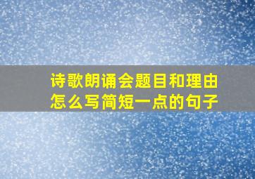 诗歌朗诵会题目和理由怎么写简短一点的句子