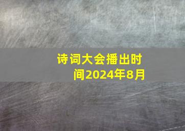 诗词大会播出时间2024年8月