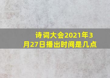 诗词大会2021年3月27日播出时间是几点