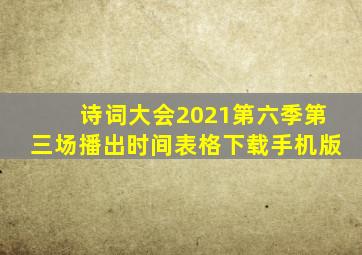 诗词大会2021第六季第三场播出时间表格下载手机版