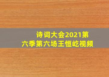 诗词大会2021第六季第六场王恒屹视频