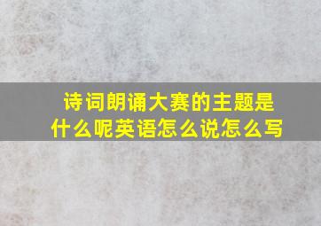 诗词朗诵大赛的主题是什么呢英语怎么说怎么写