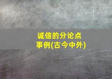 诚信的分论点+事例(古今中外)