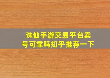 诛仙手游交易平台卖号可靠吗知乎推荐一下