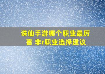 诛仙手游哪个职业最厉害 非r职业选择建议