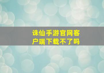 诛仙手游官网客户端下载不了吗