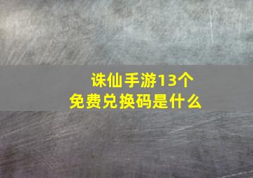 诛仙手游13个免费兑换码是什么