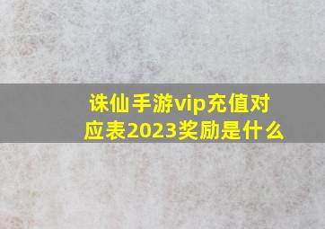 诛仙手游vip充值对应表2023奖励是什么