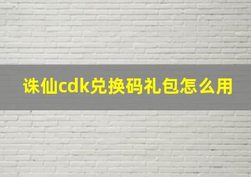 诛仙cdk兑换码礼包怎么用