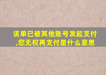 该单已被其他账号发起支付,您无权再支付是什么意思