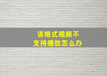 该格式视频不支持播放怎么办