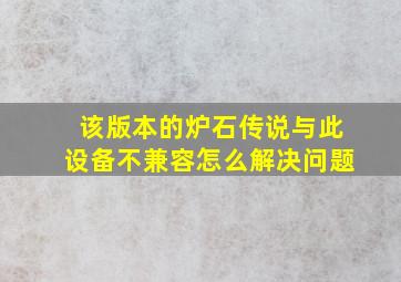 该版本的炉石传说与此设备不兼容怎么解决问题