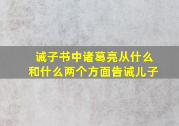 诫子书中诸葛亮从什么和什么两个方面告诫儿子