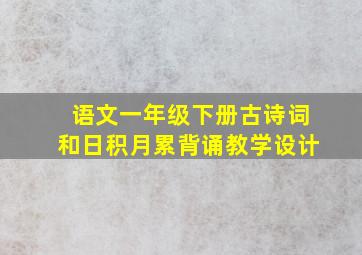 语文一年级下册古诗词和日积月累背诵教学设计